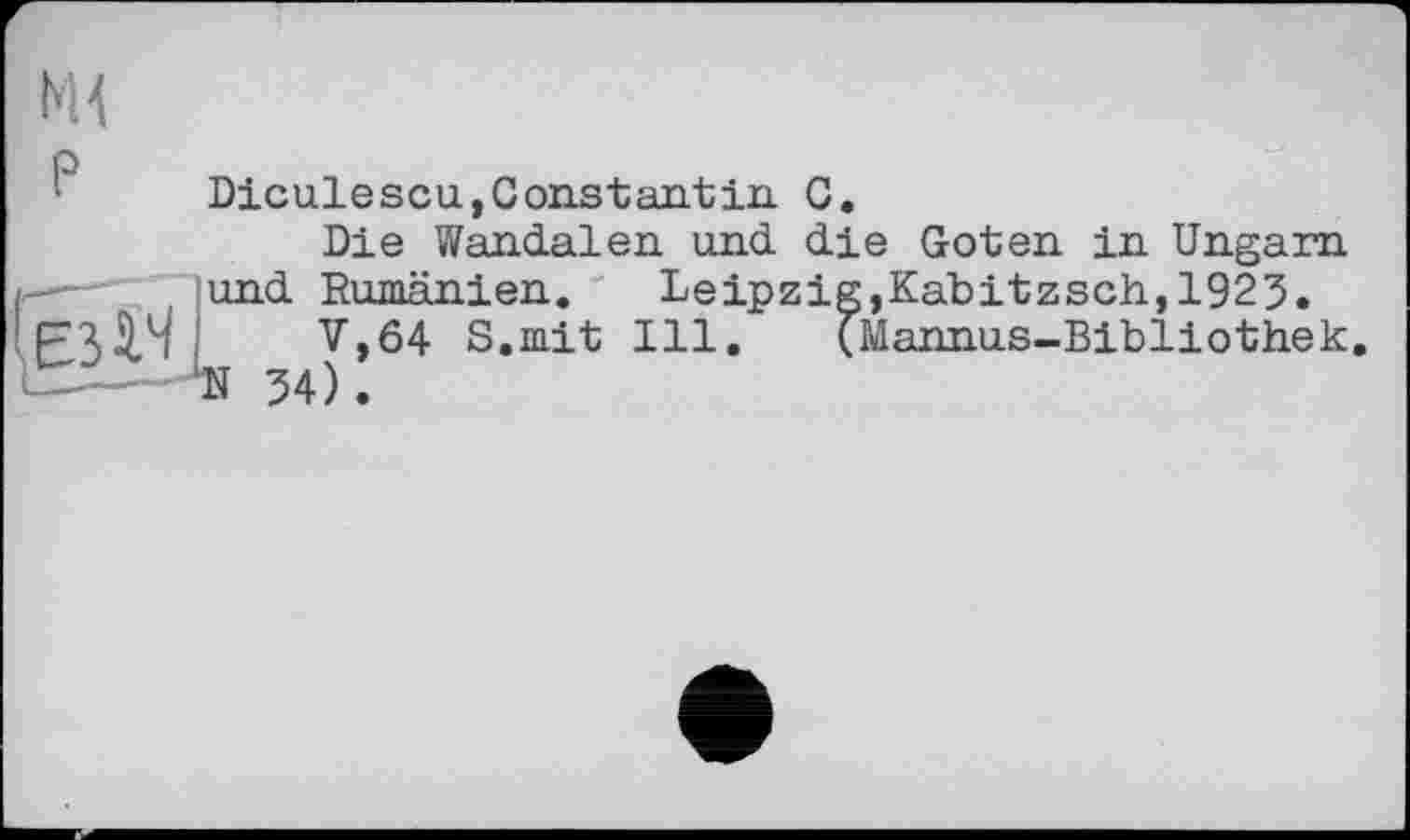 ﻿hu
P	Diculescu,Constantin G. Die Wandalen und die Goten in Ungarn
	und Rumänien. Leipzig,Kabitzsch,1923. V,64 S.mit Ill. (Mannus-Bibliothek N 54).